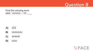Find the missing term.
XXX : VVVVV : : YY : ___
A)
B)
C)
D)
ZZZ
UUUUUU
WWW
UUU
Question 8
 