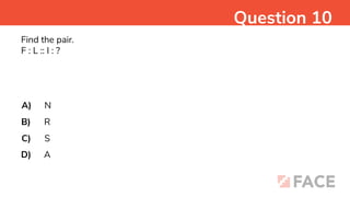 Find the pair.
F : L :: I : ?
A)
B)
C)
D)
N
R
S
A
Question 10
 