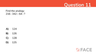 Find the analogy
216 : 342 :: 64 : ?
A)
B)
C)
D)
124
126
128
125
Question 11
 