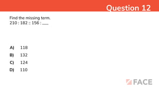 Find the missing term.
210 : 182 :: 156 : ___
A)
B)
C)
D)
118
132
124
110
Question 12
 