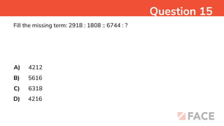 Fill the missing term: 2918 : 1808 :: 6744 : ?
A)
B)
C)
D)
4212
5616
6318
4216
Question 15
 