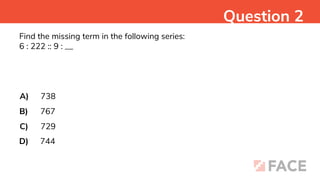 Find the missing term in the following series:
6 : 222 :: 9 : __
A)
B)
C)
D)
738
767
729
744
Question 2
 