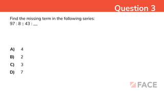 Find the missing term in the following series:
97 : 8 :: 43 : __
A)
B)
C)
D)
4
2
3
7
Question 3
 