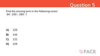 Find the missing term in the following series:
64 : 100 :: 169 : ?
A)
B)
C)
D)
225
144
121
129
Question 5
 