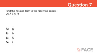 Find the missing term in the following series:
U : X :: ? : M
A)
B)
C)
D)
K
M
O
J
Question 7
 
