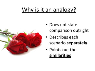 • Does not state
comparison outright
• Describes each
scenario separately
• Points out the
similarities
Why is it an analogy?
 