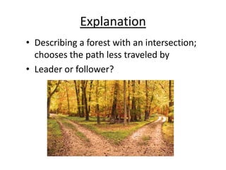 Explanation
• Describing a forest with an intersection;
chooses the path less traveled by
• Leader or follower?
 
