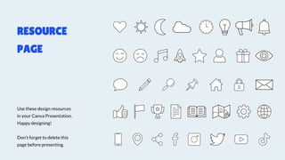 Use these design resources
in your Canva Presentation.
Happy designing!
Don't forget to delete this
page before presenting.
RESOURCE
PAGE
 
