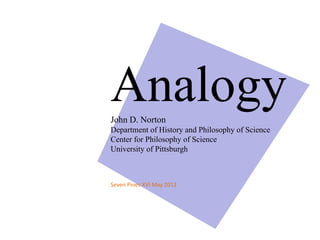 Analogy
John D. Norton
Department of History and Philosophy of Science
Center for Philosophy of Science
University of Pittsburgh
Seven Pines XVI May 2012
 