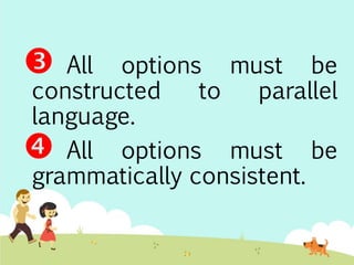  All options must be 
constructed to parallel 
language. 
 All options must be 
grammatically consistent. 
 