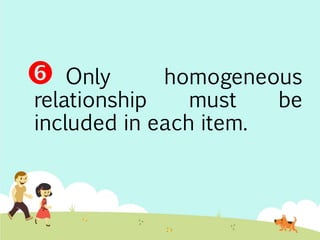  Only homogeneous 
relationship must be 
included in each item. 
 