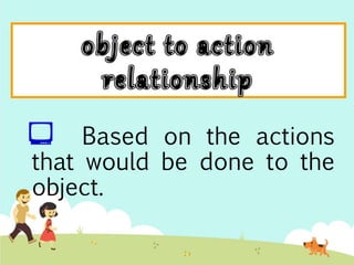  Based on the actions 
that would be done to the 
object. 
 