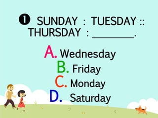  SUNDAY : TUESDAY :: 
THURSDAY : ________. 
A. Wednesday 
B. Friday 
C. Monday 
D. Saturday 
 