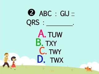  ABC : GIJ :: 
QRS : ________. 
A. TUW 
B. TXY 
C. TWY 
D. TWX 
 