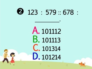  123 : 579 :: 678 : 
________. 
A. 101112 
B. 101113 
C. 101314 
D. 101214 
 