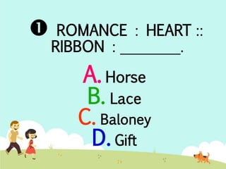  ROMANCE : HEART :: 
RIBBON : ________. 
A. Horse 
B. Lace 
C. Baloney 
D. Gift 
 