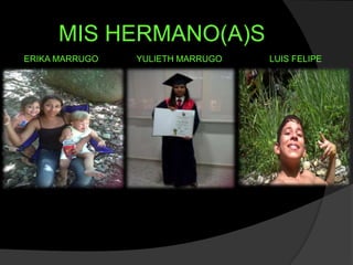 MIS HERMANO(A)S
ERIKA MARRUGO   YULIETH MARRUGO   LUIS FELIPE
 
