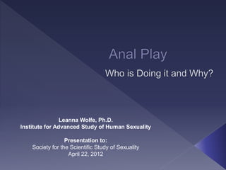 Leanna Wolfe, Ph.D.
Institute for Advanced Study of Human Sexuality
Presentation to:
Society for the Scientific Study of Sexuality
April 22, 2012
 