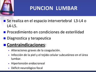 PUNCION LUMBAR

 Se realiza en el espacio intervertebral L3-L4 o
  L4-L5.
 Procedimiento en condiciones de esterilidad
...