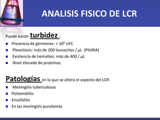 ANALISIS FISICO DE LCR

Puede existir   turbidez :
   Presencia de gérmenes: > 105 UFC
   Pleocitosis: más de 200 leucoc...