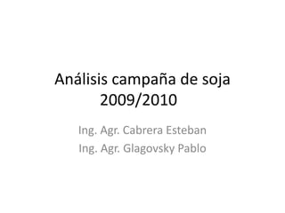 Análisis campaña de soja 2009/2010	 Ing. Agr. Cabrera Esteban Ing. Agr. Glagovsky Pablo 