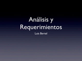 Análisis y
Requerimientos
Luis Bertel
 