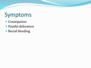 Symptoms
 Constipation
 Painful defecation
 Rectal bleeding
 
