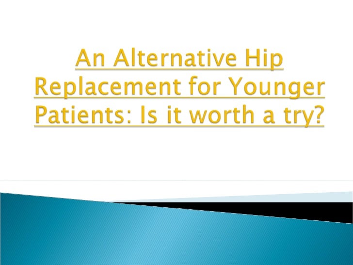 An alternative hip replacement for younger patients is it worth a try
