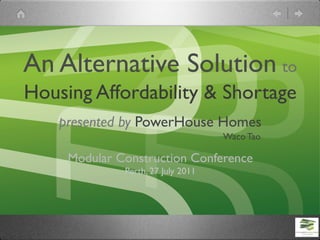 An Alternative Solution to
Housing Affordability & Shortage
    presented by PowerHouse Homes
                                    Waco Tao

     Modular Construction Conference
              Perth, 27 July 2011
 