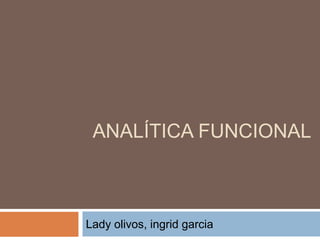 ANALÍTICA FUNCIONAL
Lady olivos, ingrid garcia
 