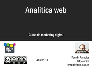Analítica web
Curso Analítica Web
Analítica web
Febrero 2015
Fermín Palacios
@fpalacios
fermin@fpalacios.es
 