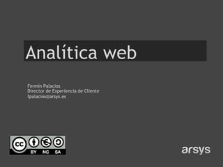 Analítica web
Fermín Palacios
Director de Experiencia de Cliente
fpalacios@arsys.es
 