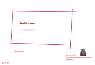 Analítica web
Conceptos básicos

Febrero de 2014
Gisela Vendrell
es.linkedin.com/in/giselavendrellhernandez/
@giselebcn

@giselebcn

1

 