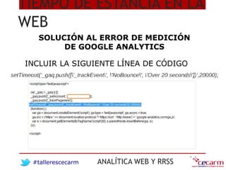 #tallerescecarm ANALÍTICA WEB Y RRSS
TIEMPO DE ESTANCIA EN LA
WEB
SOLUCIÓN AL ERROR DE MEDICIÓN
DE GOOGLE ANALYTICS
INCLUI...