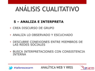 #tallerescecarm ANALÍTICA WEB Y RRSS
ANÁLISIS CUALITATIVO
5 – ANALIZA E INTERPRETA
• CREA DISCURSO DE GRUPO
• ANALIZA LO O...