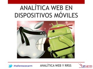 #tallerescecarm ANALÍTICA WEB Y RRSS
ANALÍTICA WEB EN
DISPOSITIVOS MÓVILES
 