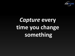 Capture every
time you change
    something
 