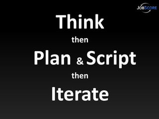 Think
    then

Plan & Script
    then

  Iterate
 