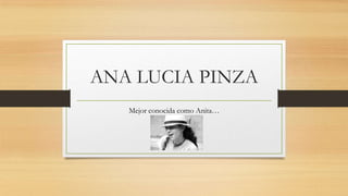 ANA LUCIA PINZA
Mejor conocida como Anita…
 