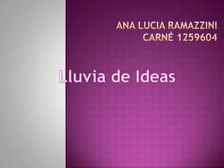 Ana Lucia Ramazzinicarné 1259604 Lluvia de Ideas 