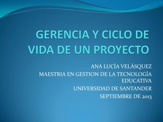 ANA LUCÍA VELÁSQUEZ
MAESTRIA EN GESTION DE LA TECNOLOGÍA
EDUCATIVA
UNIVERSIDAD DE SANTANDER
SEPTIEMBRE DE 2013
 