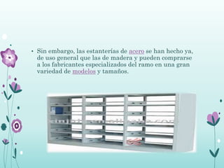 • Sin embargo, las estanterías de acero se han hecho ya,
de uso general que las de madera y pueden comprarse
a los fabricantes especializados del ramo en una gran
variedad de modelos y tamaños.
 