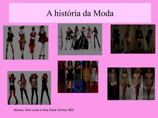 A história da Moda 
Alunas: Ana Luisa e Ana Clara Turma: 403 
 