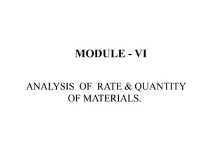MODULE - VI
ANALYSIS OF RATE & QUANTITY
OF MATERIALS.
 