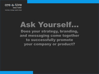 Ask Yourself…
Does your strategy, branding,
and messaging come together
to successfully promote
your company or product?
 
