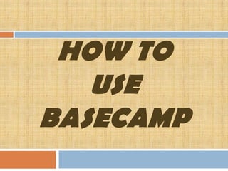 HOW TO
USE
BASECAMP
 