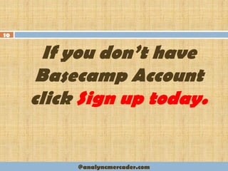If you don’t have
Basecamp Account
click Sign up today.
10
@analyncmercader.com
 