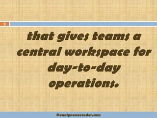 that gives teams a
central workspace for
day-to-day
operations.
3
@analyncmercader.com
 