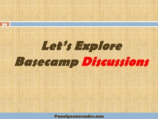 Let’s Explore
Basecamp Discussions
30
@analyncmercader.com
 
