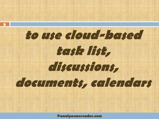 to use cloud-based
task list,
discussions,
documents, calendars
5
@analyncmercader.com
 